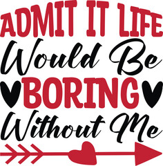 Admit It Life Would Be Boring Without Me