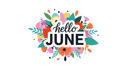 A cheerful and vibrant illustration welcoming the month of June, featuring the text 'hello JUNE' surrounded by a colorful bouquet of stylized flowers and leaves.