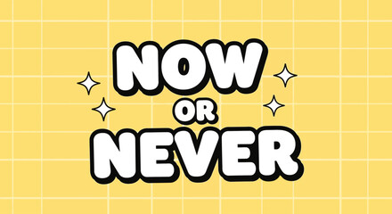 An inspirational and motivational quote, 'Now or Never,' presented in a fun, bold typeface. This vector graphic illustration includes sparkles and a yellow grid background