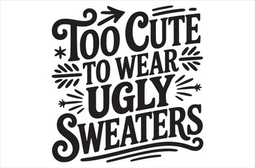 A decorative text design stating too cute to wear ugly sweaters