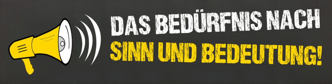 Das Bedürfnis nach Sinn und Bedeutung!