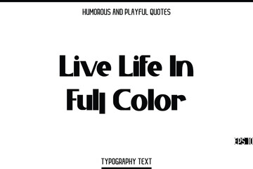 Live Life In Full Color   -Humorous and Playful Modern Stylish Bold Typography Text Vector Quote