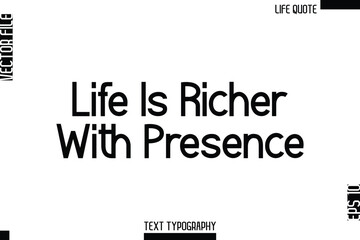 Life Is Richer With Presence   -Minimalist Life Quote Modern Bold Calligraphy Text EPS Vector