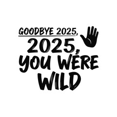 Goodbye 2025 you were wild a vector graphic for new year celebrations perfect for social media posts and greeting cards typography t shirt design