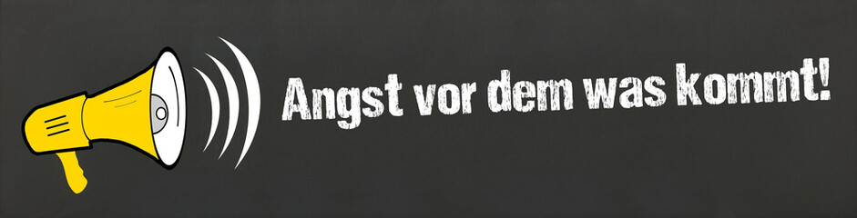Angst vor dem was kommt!