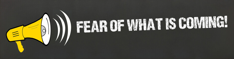 Fear of what is coming!