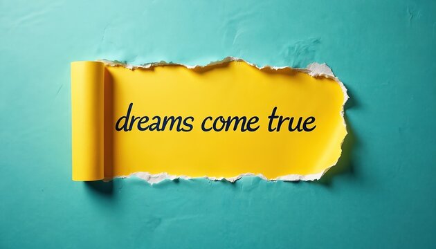 Torn paper reveals yellow background with dreams come true text. Goal achievement, aspiration, and positive message concepts conveyed. Metaphor for success.