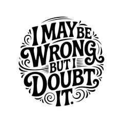 I May Be Wrong, But I Doubt It. Vector Design Isolated on White Background