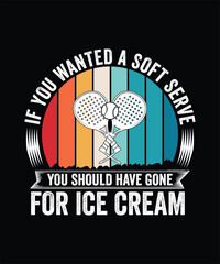 IF YOU WANTED A SOFT SERVE YOU SHOULD HAVE GONE FOR ICE CREAM TSHIRT DESIGN