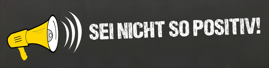 Sei nicht so positiv!