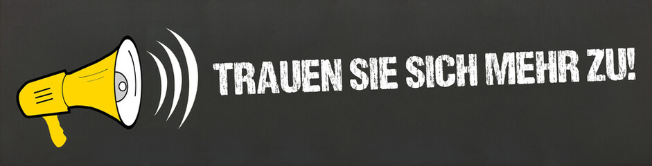 Trauen Sie sich mehr zu!