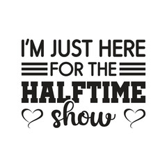 Im Just Here For The Halftime Show Funny Game Day Sports Fan Quote Graphic T Shirt Sublimation Digital Design