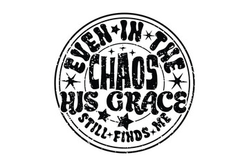 Even In The Chaos His Grace Still Finds Me - Inspirational Christian T-Shirt