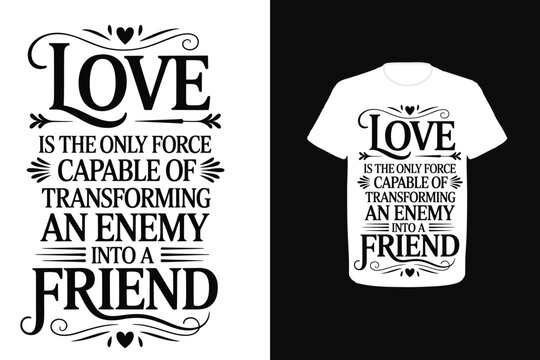Love is the only force capable of transforming an enemy into a friend
