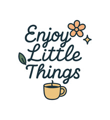 Obraz premium Lettering composition Enjoy Little Things with mug flower leaf and sparkle flat vector simple outline minimal centered layout isolated background no extra captions