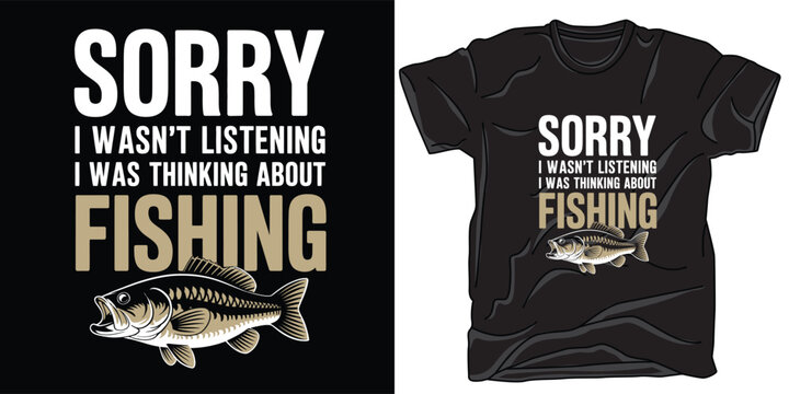Sorry i wasnt listening thinking about fishing tshirt design
