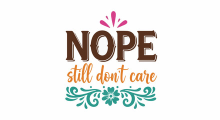 A graphic featuring the word NOPE in brown font, below which reads still don't care in orange. Above and below are decorative flourishes in pink and teal.