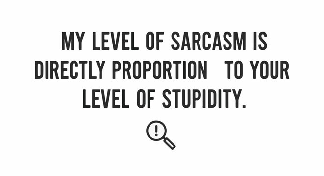 Text graphic stating: My level of sarcasm is directly proportional to your level of stupidity. A magnifying glass with an exclamation point finishes the image.