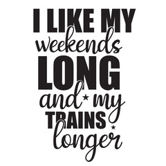 i like my weekends long and my trains longer