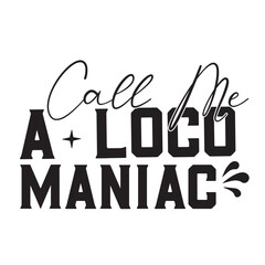 call me a loco- maniac