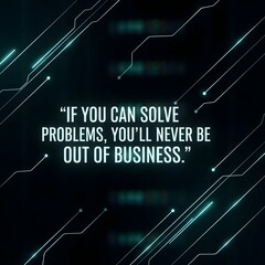 A motivational quote stating 'If you can solve problems, you'll never be out of business' displayed in a futuristic, neon style against a dark background with abstract geometric lines 