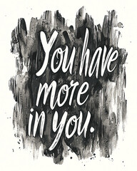 AI Generated - White background with the phrase "you have more in you" written in bold black lettering, creating a powerful and inspiring message. Commercial illustration artwork. Illustration.