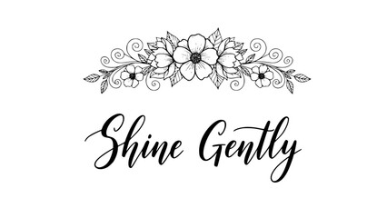 Elegant floral design with inspirational message, shine gently, perfect for greeting cards, invitations, and uplifting designs with a touch of nature and grace