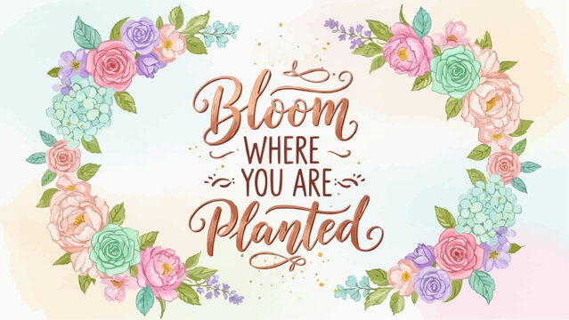 Floral wreath with pastel roses and hydrangeas framing motivational bloom where you are planted text