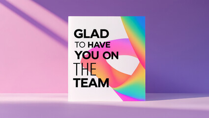 A greeting card design with a minimal composition, bold yet clean typography showing &lsquo;Glad to have you on the team&rsquo;, bright vibrant gradient backdrop.