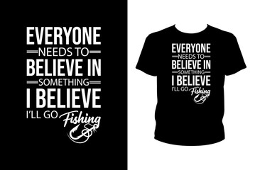 Everyone needs to believe in something I believe I'll go fishing Quotes svg, Fishing Svg, t-shirt design for prints, Fishing t-shirt design cut file