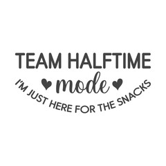 team halftime mode funny game day quote design vector for snack lover tshirt print sports fan and tailgate style