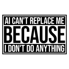 AI Can't Replace Me Because I Don't Do Anything