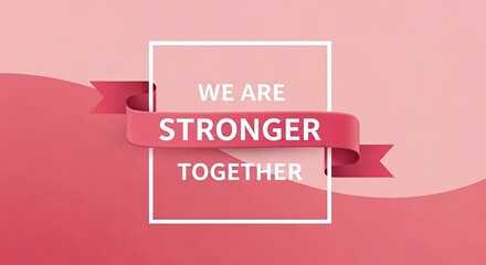 Inspiring message on pink ribbon for unity and teamwork, showing we are stronger together for women's empowerment and positive collaboration
