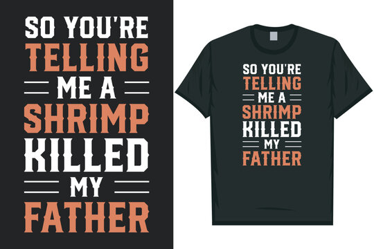 So you're telling me a shrimp killed my father Shrimps foods Shrimp Lover, Seafood Lover seafood, Ocean, Shellfish, Prawn, Animal, fishing typography graphics tshirt design