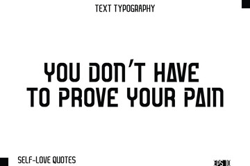 You Don’t Have To Prove Your Pain  -Self-Love Modern Bold Typography Text Quote Vector Design