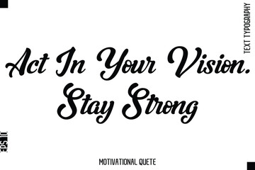 Fototapeta premium Act In Your Vision. Stay Strong Motivational Saying Cursive Typography Text Design