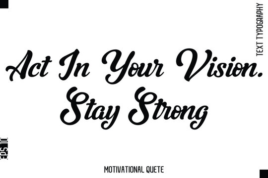 Act In Your Vision. Stay Strong  Motivational Saying Cursive Typography Text Design
