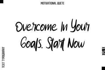 Overcome In Your Goals. Start Now  Motivational Saying Abstract Cursive Typography Text Design