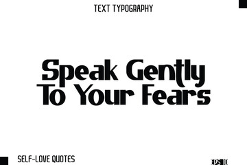 Speak Gently To Your Fears   -Self-Love Modern Bold Typography Text Quote Vector Design