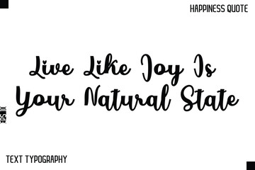 Live Like Joy Is Your Natural State   -Happiness Saying Handwritten Cursive Text Lettering Vector Quote