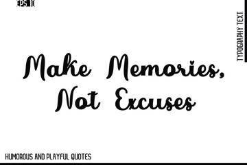 Make Memories, Not Excuses   -Stylish Cursive Typography Vector Text – Humorous and Playful Quote Design