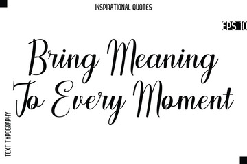 Bring Meaning To Every Moment  -Creative Typography Text Lettering Vector Motivational Quote
