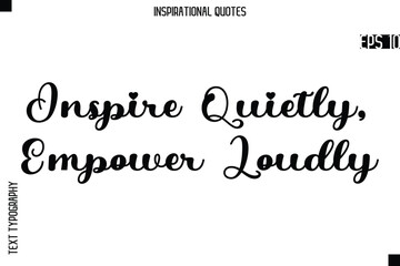 Inspire Quietly, Empower Loudly -Creative Typography Text Lettering Vector Motivational Quote