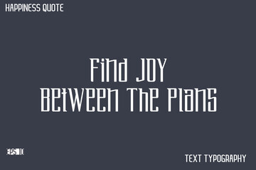 Find Joy Between The Plans   -Famous Happiness Saying Modern Calligraphy Text Vector Quote