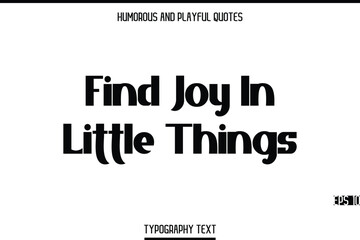 Find Joy In Little Things   -Humorous and Playful Modern Stylish Bold Typography Text Vector Quote