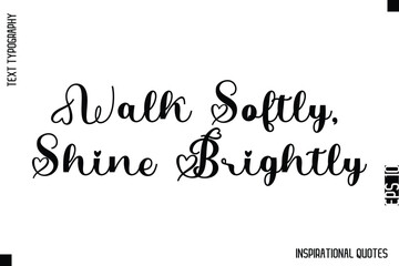 Walk Softly, Shine Brightly  -Decorative Inspirational Typography Text Vector Design