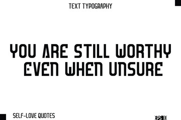 You Are Still Worthy Even When Unsure  -Self-Love Modern Bold Typography Text Quote Vector Design