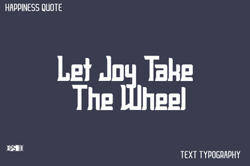 Let Joy Take The Wheel    -Famous Happiness Saying Modern Calligraphy Text Vector Quote