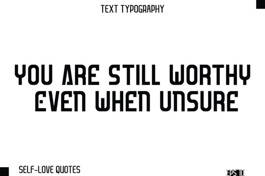 You Are Still Worthy Even When Unsure  -Self-Love Modern Bold Typography Text Quote Vector Design