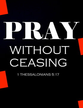 Bible Verses  about Faith " Pray without ceasing 1 Thessalonians 5:17